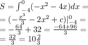 S = { \int}^{0}_{ - 4}( - {x}^{2} - 4x) dx = \\ = (- \frac{ {x}^{3} }{3} - 2 {x}^{2} + c) { | }^{0}_{ - 4} = \\ = - \frac{64}{3} + 32 = \frac{ - 64 + 96}{3} = \\ = \frac{32}{3} = 10 \frac{2}{3}