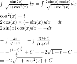 \int\limits \frac{ \sin(2x) }{ \sqrt{1 + \cos {}^{2} (x) } } dx = \int\limits \frac{2 \sin(x) \cos(x) }{ \sqrt{1 + \cos {}^{2} (x) } } dx \\ \\ \cos {}^{2} (x) = t \\ 2 \cos(x) \times ( - \sin(x)) dx = dt \\ 2 \sin(x) \cos(x) dx = - dt \\ \\ - \int\limits \frac{dt}{ \sqrt{1 + t} } = - \int\limits \frac{d(1 + t)}{ {(1 + t)}^{ \frac{1}{2} } } = \\ = - \frac{ {(1 + t)}^{ \frac{1}{2} } }{ \frac{1}{2} } + C = - 2 \sqrt{1 + t} + C= \\ = - 2 \sqrt{1 + \cos {}^{2} (x) } + C