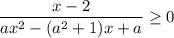 \displaystyle \frac{x-2}{ax^2-(a^2+1)x+a}\geq 0