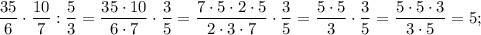 \dfrac{35}{6} \cdot \dfrac{10}{7}:\dfrac{5}{3}=\dfrac{35 \cdot 10}{6 \cdot 7} \cdot \dfrac{3}{5}=\dfrac{7 \cdot 5 \cdot 2 \cdot 5}{2 \cdot 3 \cdot 7} \cdot \dfrac{3}{5}=\dfrac{5 \cdot 5}{3} \cdot \dfrac{3}{5}=\dfrac{5 \cdot 5 \cdot 3}{3 \cdot 5}=5;