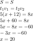 S=S\\t_1v_1=t_2v_2\\5(x+12)=8x\\5x+60=8x\\5x-8x=-60\\-3x=-60\\x=20