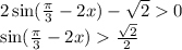 2 \sin( \frac{\pi}{3} - 2x) - \sqrt{2} 0 \\ \sin( \frac{\pi}{3} - 2x ) \frac{ \sqrt{2} }{2}