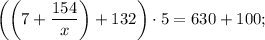 \bigg ( \bigg (7+\dfrac{154}{x} \bigg )+132 \bigg ) \cdot 5=630+100;