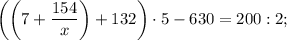 \bigg ( \bigg (7+\dfrac{154}{x} \bigg )+132 \bigg ) \cdot 5-630=200:2;