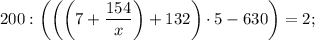 200: \bigg (\bigg ( \bigg (7+\dfrac{154}{x} \bigg )+132 \bigg ) \cdot 5-630 \bigg )=2;