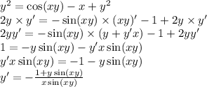 {y}^{2} = \cos(xy) - x + {y}^{2} \\ 2y \times y'= - \sin(xy) \times (xy)' - 1 + 2y \times y' \\ 2yy'= - \sin(xy) \times (y + y'x) - 1 + 2yy'\\ 1 = - y \sin(xy) - y'x \sin(xy) \\ y'x \sin(xy) = - 1 - y \sin(xy) \\ y' = - \frac{1 + y \sin(xy) }{x \sin(xy) }