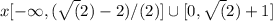 x [-\infty ,(\sqrt(2) -2)/(2)]\cup [0,\sqrt(2) +1]