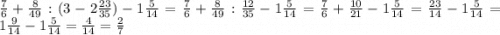 \frac{7}{6} +\frac{8}{49} :(3-2\frac{23}{35} )-1\frac{5}{14} =\frac{7}{6} +\frac{8}{49} :\frac{12}{35} -1\frac{5}{14} =\frac{7}{6} +\frac{10}{21} -1\frac{5}{14} =\frac{23}{14} -1\frac{5}{14} =1\frac{9}{14} -1\frac{5}{14} =\frac{4}{14} =\frac{2}{7}