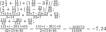 (2\frac{1}{3} +\frac{11}{14} )*(1\frac{13}{22} -3\frac{2}{7} )/\frac{46}{63};\\(\frac{7}{3} +\frac{11}{14})*(\frac{35}{22} -\frac{23}{7} )/\frac{46}{63} ;\\\frac{7*14+11*3}{3*14} *\frac{35*7-23*22}{22*7} *\frac{63}{46} ;\\\frac{131}{42} *\frac{-261}{154} *\frac{63}{46};\\\frac{131*(-261)*63}{42*154*46} = \frac{131*(-261)*3}{2*154*46} = \frac{-102573}{14168} = -7,24