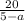 \frac{20}{5-a}