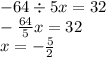 - 64 \div 5x = 32 \\ - \frac{64}{5} x = 32 \\ x = - \frac{5}{2}