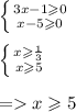 \left \{ {{3x - 1 \geqslant 0} \atop {x - 5 \geqslant 0} } \right. \\ \\ \left \{ {{x \geqslant \frac{1}{3} } \atop {x \geqslant 5} } \right. \\ \\ = x \geqslant 5