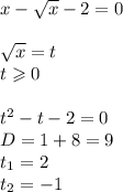 x - \sqrt{x} - 2 = 0 \\ \\ \sqrt{x} = t \\ t \geqslant 0 \\ \\ {t}^{2} - t - 2 = 0\\ D = 1 + 8 = 9 \\ t_1 = 2 \\ t_2 = - 1\\ \text{(не подходит)} \\ \\ \sqrt{x} = 2 \\ x = 4