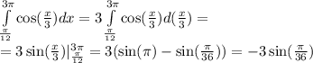 \int\limits^{ 3\pi } _ { \frac{ \pi }{12} } \cos( \frac{x}{3} )dx = 3 \int\limits^{ 3\pi} _ { \frac{\pi}{12} } \cos( \frac{x}{3} ) d ( \frac{x}{3} ) = \\ =3 \sin( \frac{x}{3} ) |^{ 3\pi} _ { \frac{\pi}{12} } = 3( \sin(\pi) - \sin( \frac{\pi}{36} ) ) = - 3 \sin(\frac{\pi}{36} )