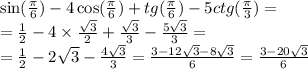 \sin( \frac{\pi}{6} ) - 4\cos( \frac{\pi}{6} ) + tg( \frac{\pi}{6} ) - 5ctg( \frac{\pi}{3} ) = \\ = \frac{1}{2} - 4 \times \frac{ \sqrt{3} }{2} + \frac{ \sqrt{3} }{3} - \frac{5 \sqrt{3} }{3} = \\ = \frac{1}{2} - 2 \sqrt{3} - \frac{4 \sqrt{3} }{3} = \frac{3 - 12 \sqrt{3} - 8 \sqrt{3} }{6} = \frac{3 - 20 \sqrt{3} }{6}