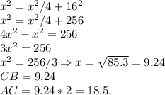 x^2 = x^2/4+16^2\\x^2 = x^2/4+256\\4x^2-x^2 = 256\\3x^2 = 256\\x^2 = 256/3 \Rightarrow x = \sqrt{85.3} = 9.24\\CB = 9.24\\AC = 9.24*2 = 18.5.