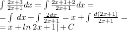 \int\limits \frac{2x + 3}{2x + 1} dx= \int\limits\frac{2x + 1 + 2}{2x + 1} dx = \\ = \int\limits \: dx + \int\limits\frac{2dx}{2x + 1} = x + \int\limits \frac{d(2x + 1)}{2x + 1} = \\ = x + ln |2x + 1| + C