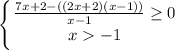 \displaystyle \left \{ { \frac{7x+2-((2x+2)(x-1))}{x-1}\geq 0 } \atop {x-1}} \right.