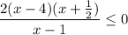 \displaystyle \frac{2(x-4)(x+\frac{1}{2}) }{x-1}\leq 0 }