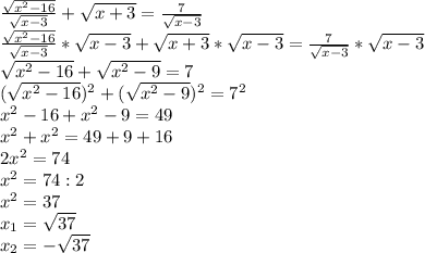 \frac{\sqrt{x^{2} -16} }{\sqrt{x-3}} +\sqrt{x+3} =\frac{7}{\sqrt{x-3}} \\\frac{\sqrt{x^{2} -16} }{\sqrt{x-3}}*\sqrt{x-3} +\sqrt{x+3}*\sqrt{x-3} =\frac{7}{\sqrt{x-3}} *\sqrt{x-3}\\\sqrt{x^{2} -16}+\sqrt{x^{2} -9 } = 7\\(\sqrt{x^{2} -16})^{2} +(\sqrt{x^{2} -9 })^{2} = 7^{2}\\x^{2} -16+x^{2} -9=49\\x^{2} +x^{2} = 49+9+16\\2x^{2} = 74\\x^{2} =74:2\\x^{2} =37\\x_{1} = \sqrt{37} \\x_{2} = -\sqrt{37}