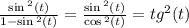 \frac{ \sin {}^{2} (t) }{1 - \sin {}^{2} (t) } = \frac{ \sin {}^{2} (t) }{ \cos {}^{2} (t) } = tg {}^{2}( t) \\