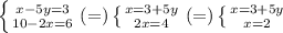 \left \{ {{x - 5y = 3} \atop {10 - 2x = 6}} \right. (=) \left \{ {{x = 3 + 5y} \atop {2x = 4}} \right. (=) \left \{ {{x = 3 + 5y} \atop {x = 2}} \right.