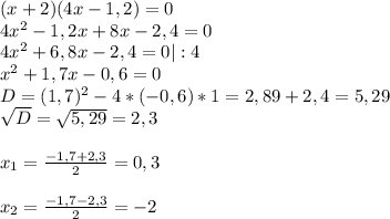 (x + 2)(4x-1,2) = 0\\4x^{2} -1,2x+8x-2,4=0\\4x^{2} +6,8x-2,4=0 |:4\\x^{2} +1,7x-0,6=0\\D=(1,7)^{2} -4*(-0,6)*1=2,89+2,4=5,29\\\sqrt{D} =\sqrt{5,29}=2,3\\\\x_{1} =\frac{-1,7+2,3}{2} =0,3\\\\x_{2} =\frac{-1,7-2,3}{2} =-2\\