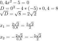 0,4x^{2} -5=0\\D=0^{2} -4*(-5)*0,4=8\\\sqrt{D} =\sqrt{8} =2\sqrt{2} \\\\x_{1} =\frac{2\sqrt{2} }{0,8} =\frac{5\sqrt{2} }{2} \\\\x_{2} =-\frac{2\sqrt{2} }{0,8} =-\frac{5\sqrt{2} }{2}