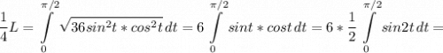 \displaystyle \frac{1}{4} L=\int\limits_0^{\pi /2} {\sqrt{36sin^2t*cos^2t} } \, dt =6\int\limits_0^{\pi /2} {sint*cost} } \, dt =6*\frac{1}{2} \int\limits_0^{\pi /2} {sin2t} } \, dt=