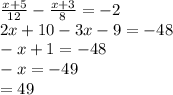 \frac{x + 5}{12} - \frac{x + 3}{8} = - 2 \\ 2x + 10 - 3x - 9 = -48 \\ - x + 1 = - 48 \\ - x = - 49 \\ = 49