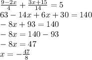 \frac{9 - 2x}{4} + \frac{3x + 15}{14} = 5 \\ 63 - 14x + 6x + 30 = 140 \\ - 8x + 93 = 140 \\ - 8x = 140 - 93 \\ - 8x = 47 \\ x = - \frac{47}{8}