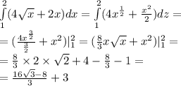 \int\limits^{ 2 } _ {1}(4 \sqrt{x} + 2x)dx = \int\limits^{ 2 } _ {1}(4 {x}^{ \frac{1}{2} } + \frac{ {x}^{2} }{2} ) dz= \\ = ( \frac{4 {x}^{ \frac{3}{2} } }{ \frac{3}{2} } + {x}^{2} ) |^{ 2 } _ {1} = ( \frac{8}{3}x \sqrt{x} + {x}^{2} )|^{ 2 } _ {1} = \\ = \frac{8}{3} \times 2 \times \sqrt{2} + 4 - \frac{8}{3} - 1 = \\ = \frac{16 \sqrt{3} - 8}{3} + 3