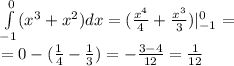 \int\limits^{ 0} _ { - 1}( {x}^{3} + {x}^{2}) dx = ( \frac{ {x}^{4} }{4} + \frac{ {x}^{3} }{3} )| ^{ 0 } _ { - 1} = \\ = 0 - ( \frac{1}{4} - \frac{1}{3} ) = - \frac{3 - 4}{12} = \frac{1}{12}