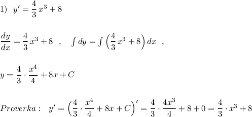 1)\ \ y'=\dfrac{4}{3}\, x^3+8\\\\\\\dfrac{dy}{dx}=\dfrac{4}{3}\, x^3+8\ \ ,\ \ \ \int dy=\int \Big(\dfrac{4}{3}\, x^3+8\Big)\, dx\ \ ,\\\\\\y=\dfrac{4}{3}\cdot \dfrac{x^4}{4}+8x+C\\\\\\Proverka:\ \ y'=\Big(\dfrac{4}{3}\cdot \dfrac{x^4}{4}+8x+C\Big)'=\dfrac{4}{3}\cdot \dfrac{4x^3}{4}+8+0=\dfrac{4}{3}\cdot x^3+8