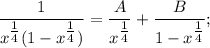 \dfrac{1}{x^{\tfrac{1}{4}}(1-x^{\tfrac{1}{4}})}=\dfrac{A}{x^{\tfrac{1}{4}}}+\dfrac{B}{1-x^{\tfrac{1}{4}}};