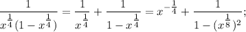 \dfrac{1}{x^{\tfrac{1}{4}}(1-x^{\tfrac{1}{4}})}=\dfrac{1}{x^{\tfrac{1}{4}}}+\dfrac{1}{1-x^{\tfrac{1}{4}}}=x^{-\tfrac{1}{4}}+\dfrac{1}{1-(x^{\tfrac{1}{8}})^{2}};