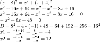 (x+8)^2=x^2+(x+4)^2\\x^2+16x+64=x^2+x^2+8x+16\\x^2+16x+64-x^2-x^2-8x-16=0\\-x^2+8x+48=0\\D=8^2-4*(-1)*48=64+192=256=16^2\\x1=\frac{-8+16}{-2}=\frac{8}{-2}=-4\\x2=\frac{-8-16}{-2}=\frac{-24}{-2}=12