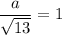 \dfrac{a}{\sqrt{13}}=1