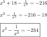 x^{3}+18-\frac{1}{x^{3} }=-216\\\\x^{3}-\frac{1}{x^{3} }=-216-18\\\\\boxed{x^{3}-\frac{1}{x^{3} }=-234}