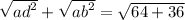 \sqrt{ {ad}^{2} } + \sqrt{ {ab}^{2} } = \sqrt{64 + 36}