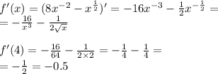 f'(x) = (8 {x}^{ - 2} - {x}^{ \frac{1}{2} } )' = - 16 {x}^{ - 3} - \frac{1}{2} {x}^{ - \frac{1}{2} } = \\ = - \frac{16}{ {x}^{3} } - \frac{1}{2 \sqrt{x} } \\ \\ f'(4) = - \frac{16}{64} - \frac{1}{2 \times 2} = - \frac{1}{4} - \frac{1}{4} = \\ = - \frac{1}{2} = - 0.5