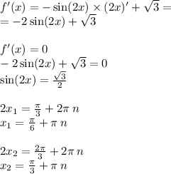 f'(x) = - \sin(2x) \times (2x) '+ \sqrt{3} = \\ = - 2 \sin(2x) + \sqrt{3} \\ \\ f'(x) = 0 \\ - 2 \sin(2x) + \sqrt{3} = 0 \\ \sin(2x) = \frac{ \sqrt{3} }{2} \\ \\ 2x_1 = \frac{\pi}{3} + 2 \pi \: n \\ x_1 = \frac{\pi}{6} + \pi \: n \\ \\ 2x_2 = \frac{2\pi}{3} + 2 \pi \: n \\ x_2 = \frac{\pi}{3} + \pi \: n