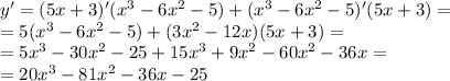 y' = (5x + 3)'( {x}^{3} - 6 {x}^{2} - 5) + ( {x}^{3} - 6 {x}^{2} - 5)'(5x + 3) = \\ = 5( {x}^{3} - 6 {x}^{2} - 5) + (3 {x}^{2} - 12x)(5x + 3) = \\ = 5 {x}^{3} - 30 {x}^{2} - 25 + 15 {x}^{3} + 9 {x}^{2} - 60 {x}^{2} - 36x = \\ = 20 {x}^{3} - 81x {}^{2} - 36x - 25