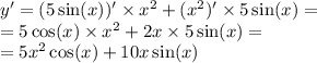 y' = (5 \sin(x)) ' \times {x}^{2} + ( {x}^{2} ) '\times 5 \sin(x) = \\ = 5 \cos(x) \times {x}^{2} + 2x \times 5 \sin(x) = \\ = 5 {x}^{2} \cos(x) + 10x \sin(x)