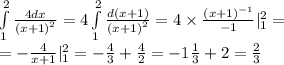 \int\limits^{ 2 } _ {1} \frac{4dx}{ {(x + 1)}^{2} } = 4\int\limits^{ 2 } _ {1} \frac{d(x + 1)}{ {(x + 1)}^{2} } = 4 \times \frac{ {(x + 1)}^{ - 1} }{ - 1} |^{ 2 } _ {1} = \\ = - \frac{4}{x + 1} |^{ 2 } _ {1} = - \frac{4}{3} + \frac{4}{2} = - 1 \frac{1}{3} + 2 = \frac{2}{ 3}