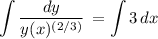 \displaystyle \int {\frac{dy }{y(x)^{(2/3)}} } \, =\int {3} \, dx