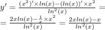 y' = \frac{( {x}^{2} ) '\times ln(x) - ( ln(x)) '\times {x}^{2} }{ {ln}^{2} (x)} = \\ = \frac{2x ln(x) - \frac{1}{x} \times {x}^{2} }{ {ln}^{2}(x) } = \frac{2x ln(x) - x }{ {ln}^{2} (x)}