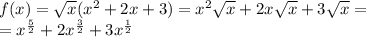 f(x) = \sqrt{x} ( {x}^{2} + 2x + 3) = {x}^{2} \sqrt{x} + 2x \sqrt{x} + 3 \sqrt{x} = \\ = {x}^{ \frac{5}{2} } + 2 {x}^{ \frac{3}{2} } + 3 {x}^{ \frac{1}{2} }