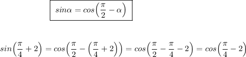 {}\qquad \qquad \qquad \boxed{\ sin\alpha =cos\Big(\dfrac{\pi}{2}-\alpha \Big)\ }\\\\\\\\sin\Big(\dfrac{\pi}{4}+2\Big)=cos\Big(\dfrac{\pi}{2}-\Big (\dfrac{\pi}{4}+2\Big)\Big)=cos\Big(\dfrac{\pi}{2}-\dfrac{\pi}{4}-2\Big)=cos\Big(\dfrac{\pi}{4}-2\Big)