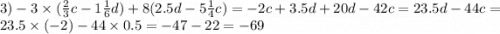 3) - 3 \times ( \frac{2}{3} c - 1 \frac{1}{6} d) + 8(2.5d - 5 \frac{1}{4} c) = - 2c + 3.5d + 20d - 42c = 23.5d - 44c = 23.5 \times ( -2) - 44 \times 0.5 = - 47 - 22 = - 69